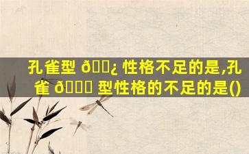 孔雀型 🌿 性格不足的是,孔雀 🐋 型性格的不足的是()